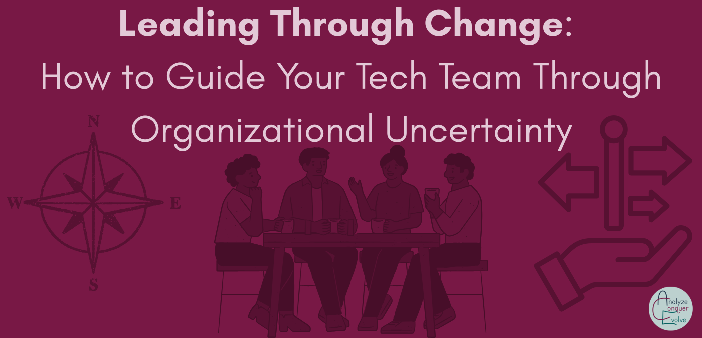 Leading Through Change: How to Guide Your Tech Team Through Organizational Uncertainty